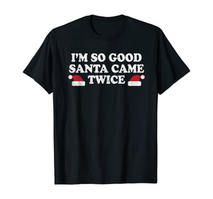 Funny shirts V-neck Tank top Hoodie sweatshirt usa uk au ca gifts for Christmas - I'm so good Santa came twice T-Shirt 1170341