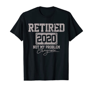 Retired 2020 Not My Problem Anymore Funny Retirement Gift T-Shirt-199770