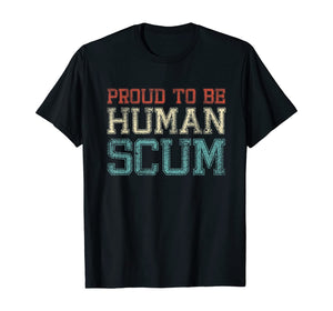 Proud To Be A Human Scum - I Am Human Scum T-Shirt