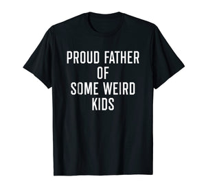 Proud Father Of Some Weird Kids - Funny Quote Dad Shirt