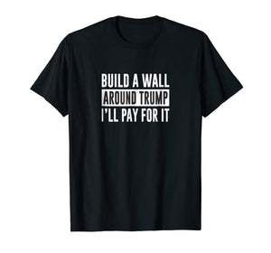 Funny shirts V-neck Tank top Hoodie sweatshirt usa uk au ca gifts for Build a Wall Around Trump - I'll Pay For It - T-shirt 1048298