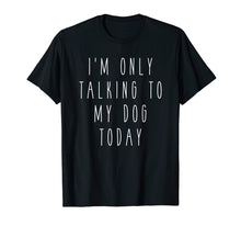 Load image into Gallery viewer, Funny shirts V-neck Tank top Hoodie sweatshirt usa uk au ca gifts for I&#39;m Only Talking to My Dog Today Funny Humor Saying Tee 1183946
