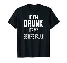 Load image into Gallery viewer, Funny shirts V-neck Tank top Hoodie sweatshirt usa uk au ca gifts for If I&#39;m Drunk It&#39;s My Sister&#39;s Fault Funny T-Shirt 1471655
