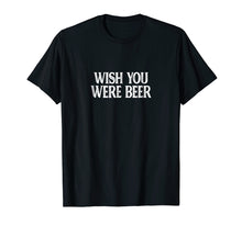 Load image into Gallery viewer, Funny shirts V-neck Tank top Hoodie sweatshirt usa uk au ca gifts for Wish You Were Beer T-shirt 310522
