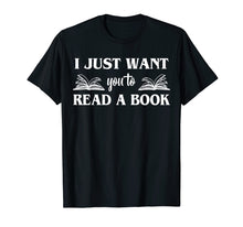 Load image into Gallery viewer, Funny shirts V-neck Tank top Hoodie sweatshirt usa uk au ca gifts for I Just Want You To Read A Book Books Lover Gifts T-Shirt 2727151
