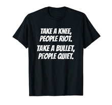 Load image into Gallery viewer, Take A Knee People Riot Take A Bullet People Quiet T-Shirt
