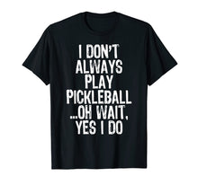 Load image into Gallery viewer, I Don't Always Play Pickleball ...Oh Wait Yes I Do T-Shirt
