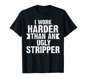 Funny shirts V-neck Tank top Hoodie sweatshirt usa uk au ca gifts for I Work Harder Than An Ugly Stripper Funny T-Shirt 501112