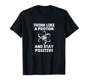 Think Like A Proton and Stay Positive T-Shirt