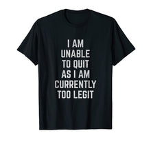 Load image into Gallery viewer, Funny shirts V-neck Tank top Hoodie sweatshirt usa uk au ca gifts for I Am Unable to Quit as I Am Currently Too Legit T-Shirt 2028511
