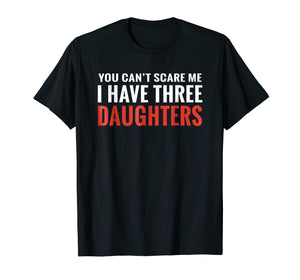 Funny shirts V-neck Tank top Hoodie sweatshirt usa uk au ca gifts for You Can't Scare Me I Have Three Daughters T-shirt 679564