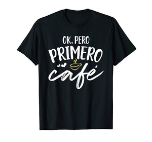 Funny shirts V-neck Tank top Hoodie sweatshirt usa uk au ca gifts for Ok Pero Primero Cafe T Shirt Funny Spanish Language Gift 2345142