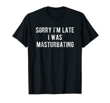 Load image into Gallery viewer, Funny shirts V-neck Tank top Hoodie sweatshirt usa uk au ca gifts for Sorry I&#39;m Late I Was Masturbating T Shirt Gift for Women Men 1562778
