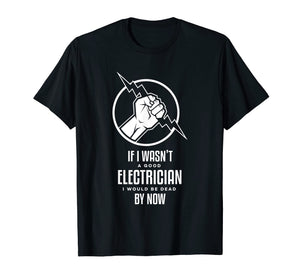 Funny shirts V-neck Tank top Hoodie sweatshirt usa uk au ca gifts for If I Wasn't a Good Electrician, I'd Be Dead Funny T-Shirt 2182398