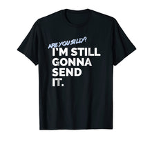 Load image into Gallery viewer, Funny shirts V-neck Tank top Hoodie sweatshirt usa uk au ca gifts for Are You Silly? I'm Still Gonna Send It T Shirt 1799651
