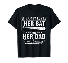 Load image into Gallery viewer, SHE ONLY LOVES HER BAT AND HER DAD I&#39;M SORRY TSHIRT
