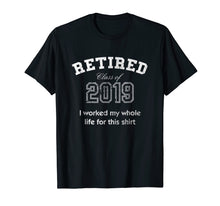 Load image into Gallery viewer, Retired Tshirt Class Of 2019 I Worked My Whole Life For This
