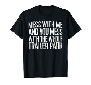 Funny shirts V-neck Tank top Hoodie sweatshirt usa uk au ca gifts for Mess With Me And You Mess With The Whole Trailer Park Shirt 1119655