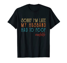 Load image into Gallery viewer, Funny shirts V-neck Tank top Hoodie sweatshirt usa uk au ca gifts for Womens Sorry I&#39;m late my Husband had to poop T-Shirt 1854658
