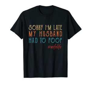 Funny shirts V-neck Tank top Hoodie sweatshirt usa uk au ca gifts for Womens Sorry I'm late my Husband had to poop T-Shirt 1854658