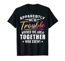 Load image into Gallery viewer, Funny shirts V-neck Tank top Hoodie sweatshirt usa uk au ca gifts for Apparently We&#39;re Trouble When We Are Together Who Knew Shirt 1469406

