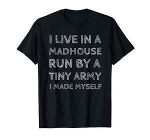 Funny shirts V-neck Tank top Hoodie sweatshirt usa uk au ca gifts for I Live in a Madhouse Run by a Tiny Army I Made Myself Shirt 1985470