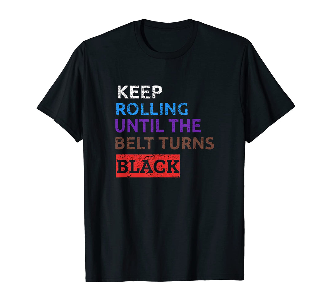 Funny shirts V-neck Tank top Hoodie sweatshirt usa uk au ca gifts for Keep Rolling Until The Belt Turns Black BJJ T-Shirt 694070