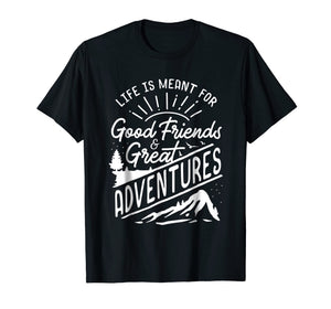 Life is Meant For Good Friends and Great Adventures T Shirt
