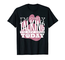 Load image into Gallery viewer, Funny shirts V-neck Tank top Hoodie sweatshirt usa uk au ca gifts for Dog Lover T-Shirt Gift I&#39;M ONLY TALKING TO MY DOG TODAY 2749423
