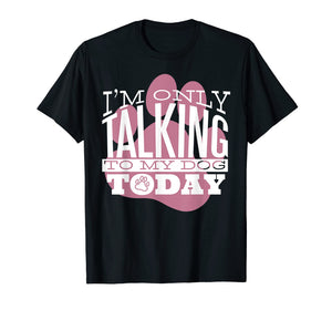Funny shirts V-neck Tank top Hoodie sweatshirt usa uk au ca gifts for Dog Lover T-Shirt Gift I'M ONLY TALKING TO MY DOG TODAY 2749423