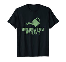 Load image into Gallery viewer, Sometimes I Wet My Plants T-shirt
