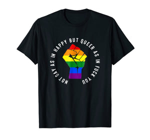 Not Gay As In Happy But Queer As In Fuck You T-Shirt
