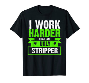 Funny shirts V-neck Tank top Hoodie sweatshirt usa uk au ca gifts for I Work Harder Than An Ugly Stripper Funny T-Shirt 2061886