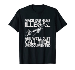 Funny shirts V-neck Tank top Hoodie sweatshirt usa uk au ca gifts for Make Our Guns Illegal We'll Call Them Undocumented T-Shirt 1506163