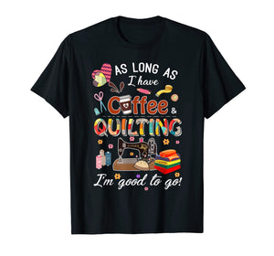 Quilting shirt as long as coffee quilting t-shirt