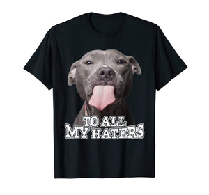 To All My Haters Pitbull Dog T-shirt
