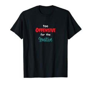 Too Offensive For The Sensitive Tshirt Sarcastic Funny Shirt T-Shirt