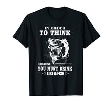 Load image into Gallery viewer, In order to think like a fish you must drink like a fish T-Shirt-775802
