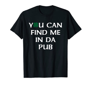You Can Find Me In Da Pub Funny St. Patrick's Day Drinking TShirt885173