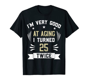 I'm Very Good At Aging I Turned 25 Twice Funny 50th Birthday T-Shirt-1318130