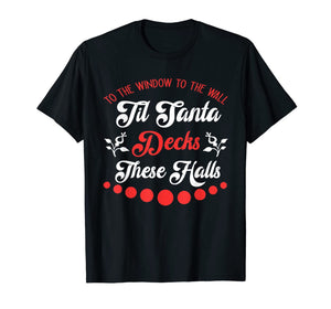 To The Window To The Wall Til Santa Decks These Halls Gift T-Shirt