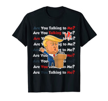 Load image into Gallery viewer, Trump 2020 Are You Talking to Me Funny Sayings  T-Shirt
