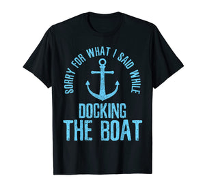 Sorry For What I Said While Docking The Boat - Boating Gift T-Shirt