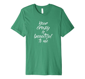 Funny shirts V-neck Tank top Hoodie sweatshirt usa uk au ca gifts for Your Crazy Is Beautiful To Me T Shirt 1183895