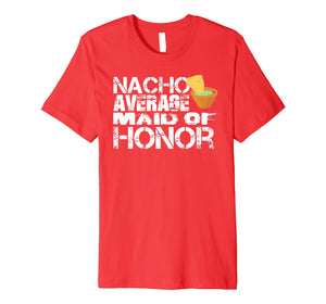 Funny shirts V-neck Tank top Hoodie sweatshirt usa uk au ca gifts for Funny Maid of Honor Nacho Themed Bachelorette Gift Shirt 2887472