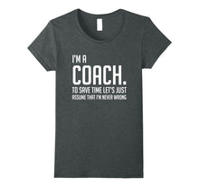 Load image into Gallery viewer, Funny shirts V-neck Tank top Hoodie sweatshirt usa uk au ca gifts for Im A Coach Save Time Lets Just Assume Im Never Wrong Shirt 2138470
