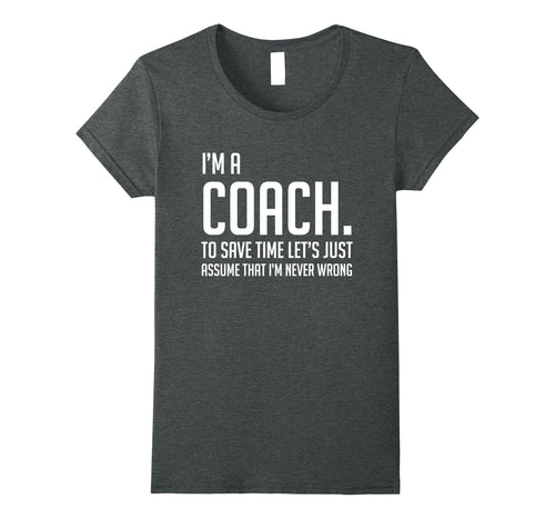 Funny shirts V-neck Tank top Hoodie sweatshirt usa uk au ca gifts for Im A Coach Save Time Lets Just Assume Im Never Wrong Shirt 2138470