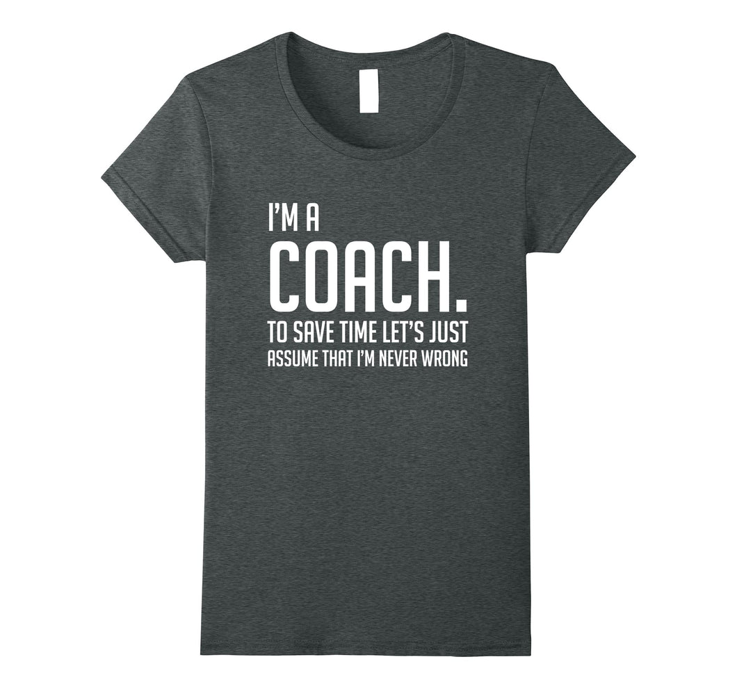 Funny shirts V-neck Tank top Hoodie sweatshirt usa uk au ca gifts for Im A Coach Save Time Lets Just Assume Im Never Wrong Shirt 2138470