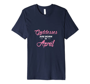 Funny shirts V-neck Tank top Hoodie sweatshirt usa uk au ca gifts for Goddesses Are Born In April Birthday Shirt Gift Premium T-Shirt 2602554