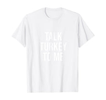 Load image into Gallery viewer, Talk Turkey To Me Tee Funny Happy Thanksgiving Humor T-Shirt
